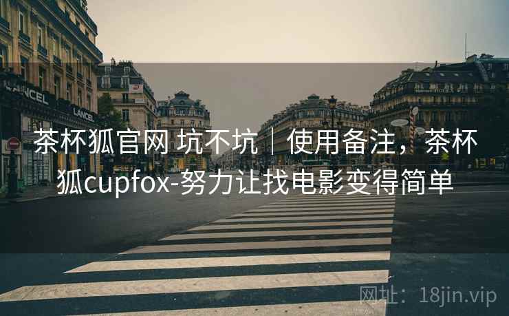 茶杯狐官网 坑不坑|使用备注,茶杯狐cupfox-努力让找电影变得简单 茶杯狐官网 坑不坑|使用备注,茶杯狐cupfox-努力让找电影变得简单