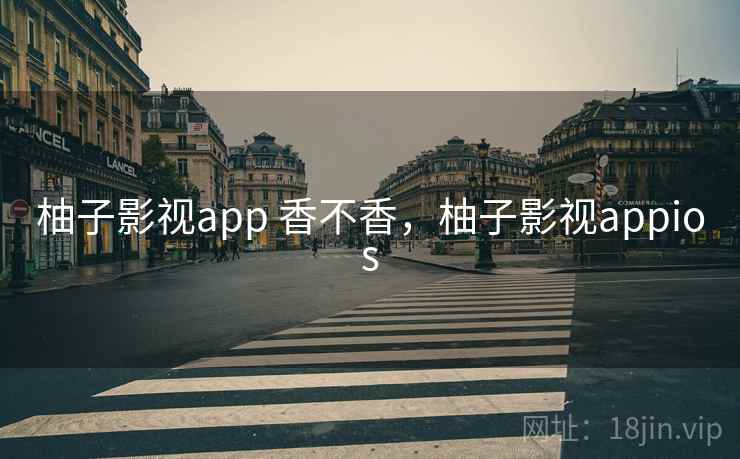 柚子影视app 香不香，柚子影视appios