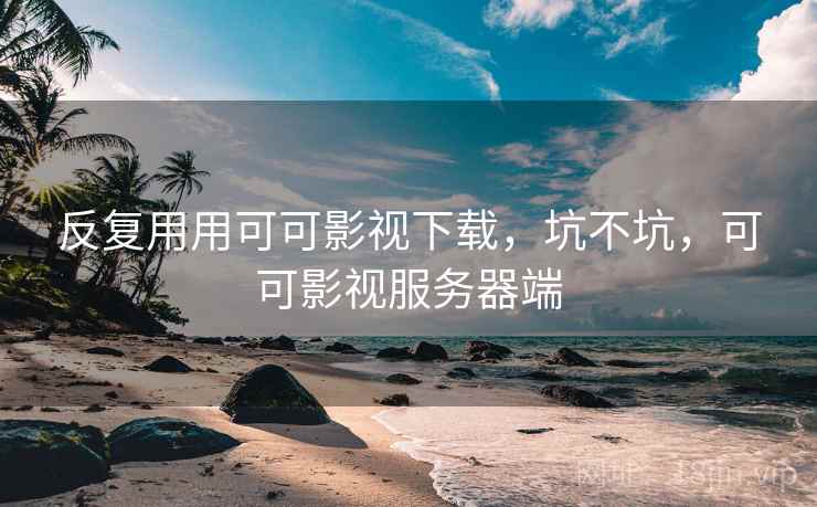反复用用可可影视下载，坑不坑，可可影视服务器端