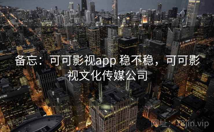 备忘：可可影视app 稳不稳，可可影视文化传媒公司