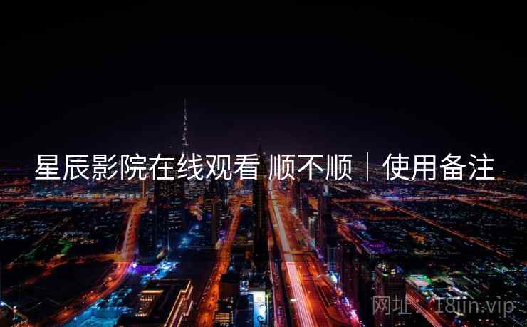星辰影院在线观看 顺不顺|使用备注 星辰影院在线观看 顺不顺|使用备注
