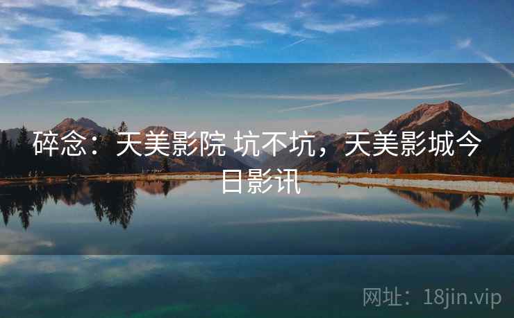 碎念：天美影院 坑不坑，天美影城今日影讯