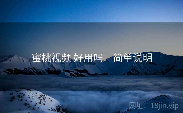 蜜桃视频 好用吗|简单说明 蜜桃视频 好用吗|简单说明