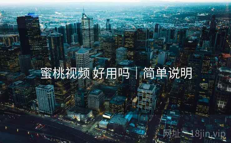 蜜桃视频 好用吗｜简单说明