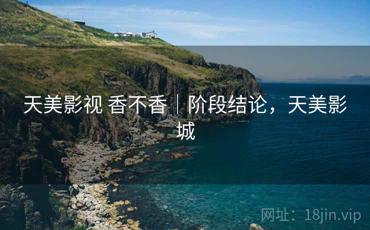 天美影视 香不香｜阶段结论，天美影城