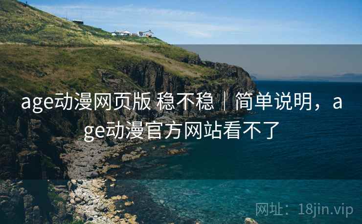 age动漫网页版 稳不稳｜简单说明，age动漫官方网站看不了