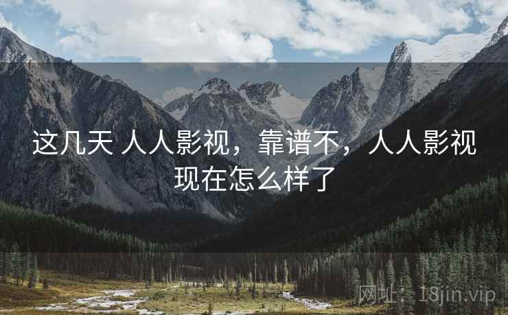 这几天 人人影视，靠谱不，人人影视现在怎么样了