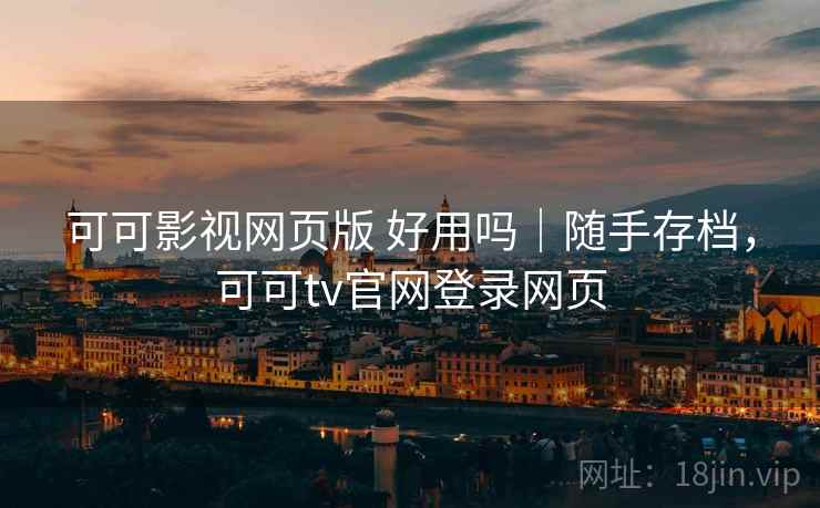 可可影视网页版 好用吗｜随手存档，可可tv官网登录网页
