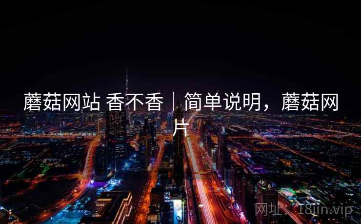 蘑菇网站 香不香|简单说明,蘑菇网片 蘑菇网站 香不香|简单说明,蘑菇网片