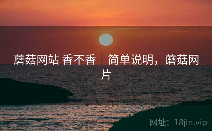 蘑菇网站 香不香｜简单说明，蘑菇网片