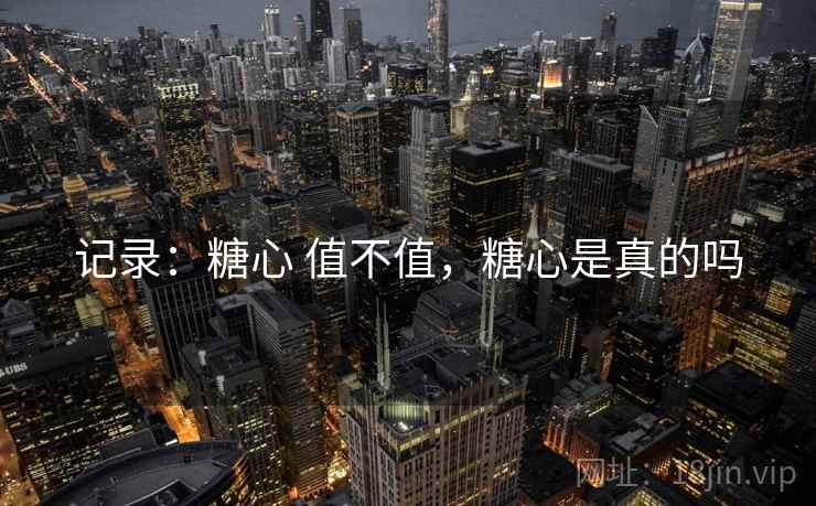 记录：糖心 值不值，糖心是真的吗