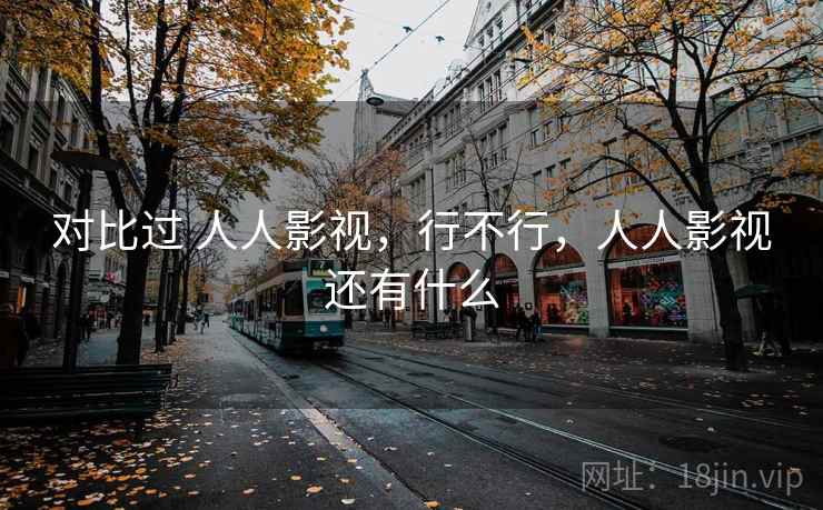 对比过 人人影视，行不行，人人影视还有什么