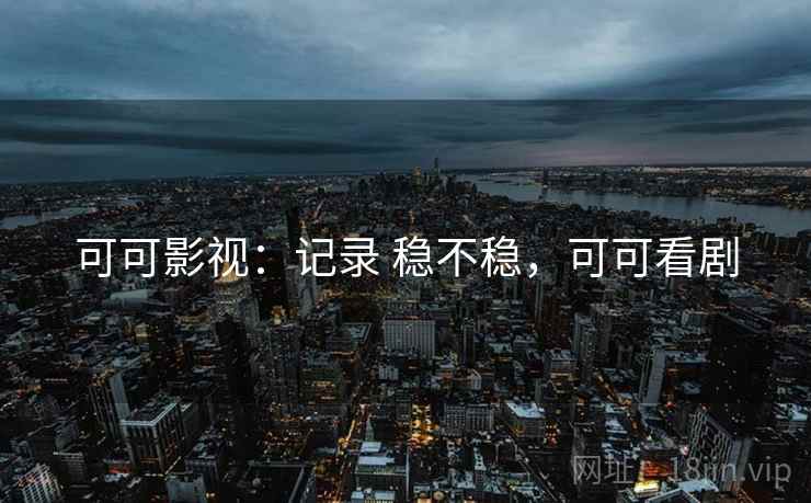 可可影视：记录 稳不稳，可可看剧