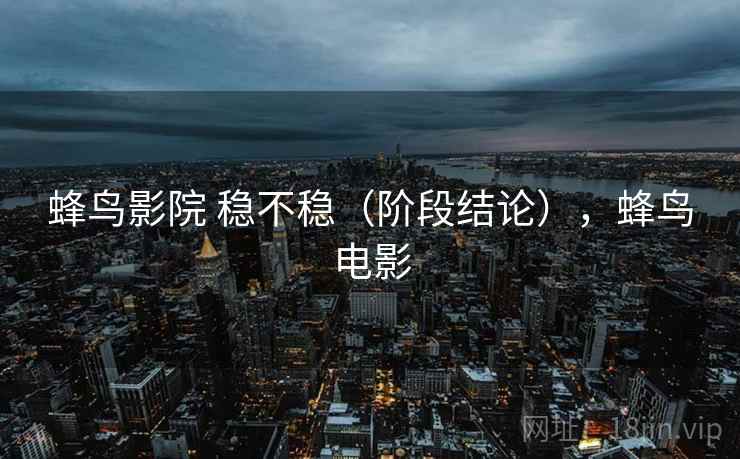 蜂鸟影院 稳不稳（阶段结论），蜂鸟电影