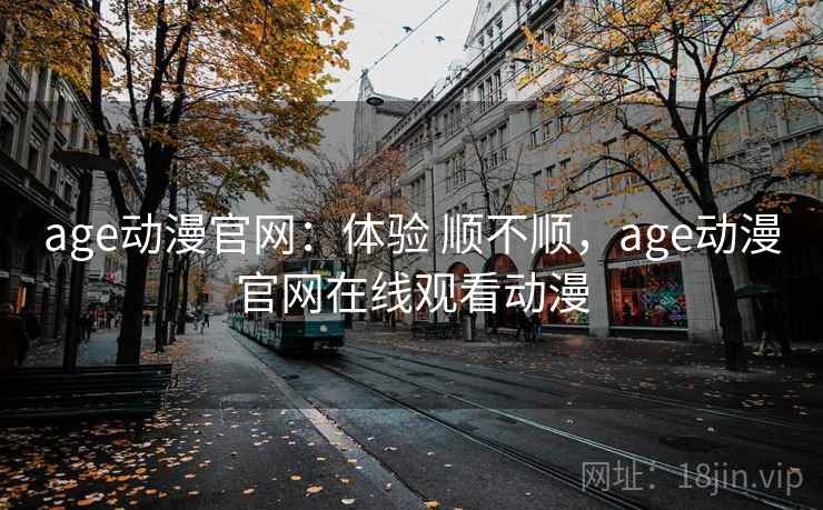 age动漫官网:体验 顺不顺,age动漫官网在线观看动漫 age动漫官网:体验 顺不顺,age动漫官网在线观看动漫