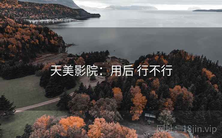 天美影院：用后 行不行