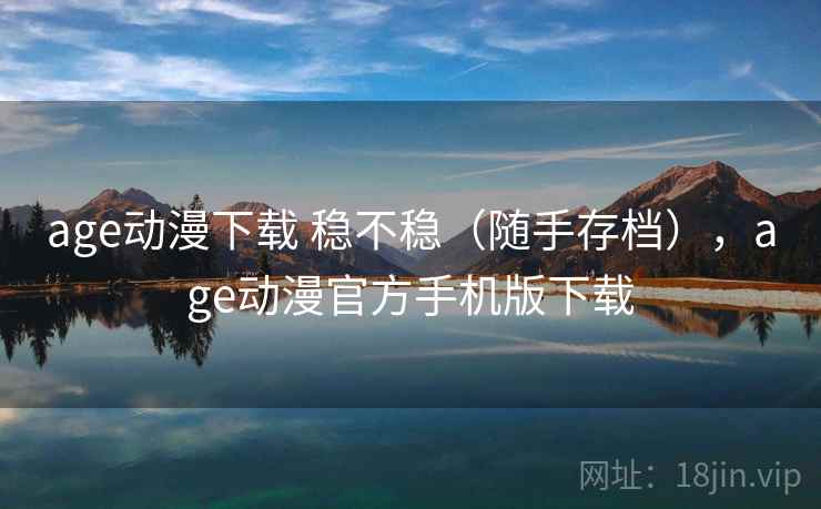 age动漫下载 稳不稳(随手存档),age动漫官方手机版下载 age动漫下载 稳不稳(随手存档),age动漫官方手机版下载