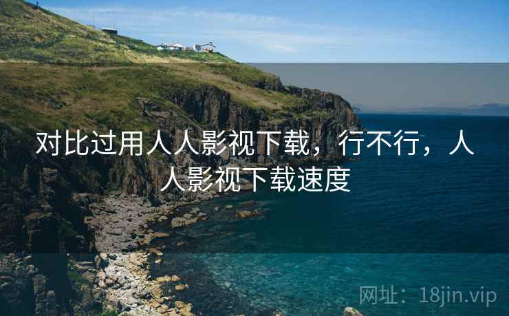 对比过用人人影视下载,行不行,人人影视下载速度 对比过用人人影视下载,行不行,人人影视下载速度
