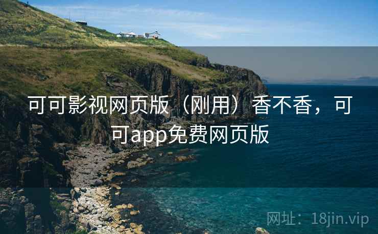 可可影视网页版(刚用)香不香,可可app免费网页版 可可影视网页版(刚用)香不香,可可app免费网页版