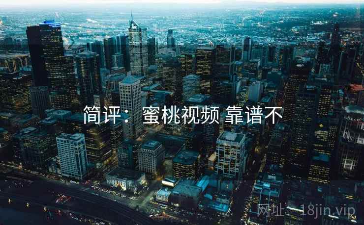 简评：蜜桃视频 靠谱不