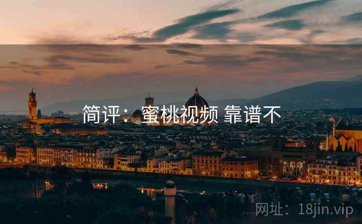 简评:蜜桃视频 靠谱不 简评:蜜桃视频 靠谱不