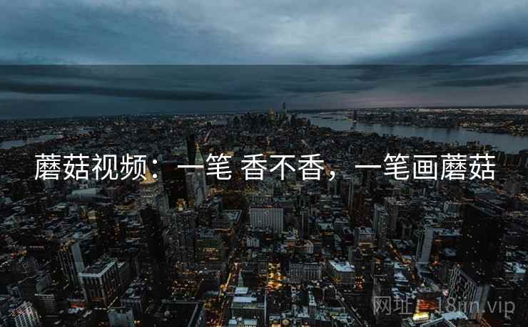 蘑菇视频：一笔 香不香，一笔画蘑菇