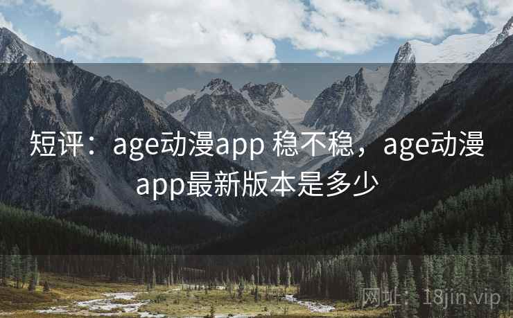 短评：age动漫app 稳不稳，age动漫app最新版本是多少