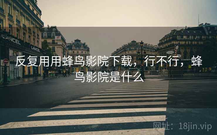 反复用用蜂鸟影院下载，行不行，蜂鸟影院是什么