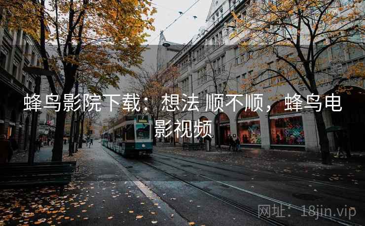 蜂鸟影院下载：想法 顺不顺，蜂鸟电影视频