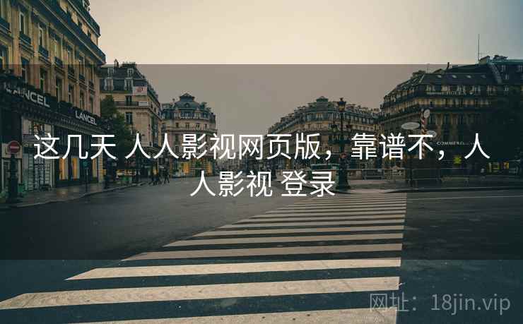 这几天 人人影视网页版，靠谱不，人人影视 登录