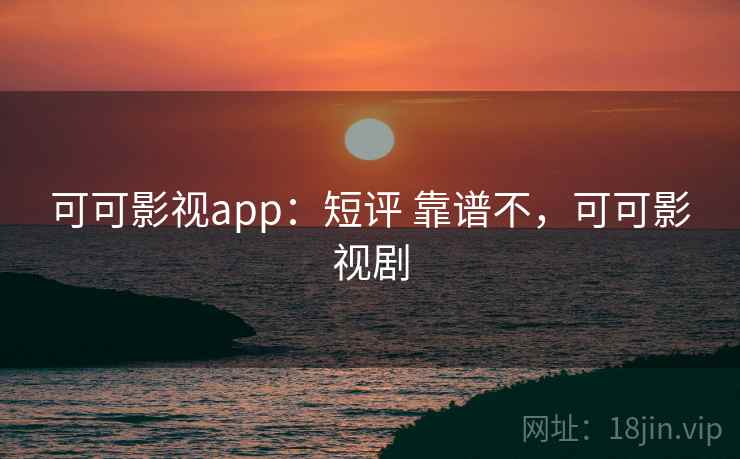 可可影视app:短评 靠谱不,可可影视剧 可可影视app:短评 靠谱不,可可影视剧