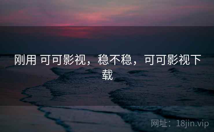 刚用 可可影视，稳不稳，可可影视下载