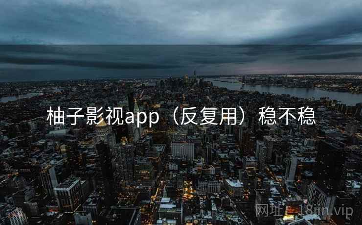 柚子影视app（反复用）稳不稳